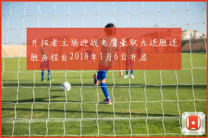开拓者主场迎战老鹰豪取九连胜连胜历程自2018年1月6日开启