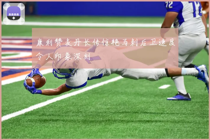 康利赞麦丹长传惊艳马刺后卫速度令人印象深刻