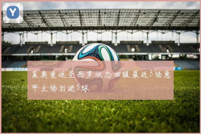 莱奥重返圣西罗状态回暖最近5场意甲主场打进5球
