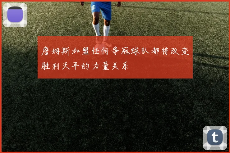 詹姆斯加盟任何争冠球队都将改变胜利天平的力量关系