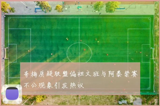 夸梅质疑联盟偏袒文班与阿泰禁赛不公现象引发热议