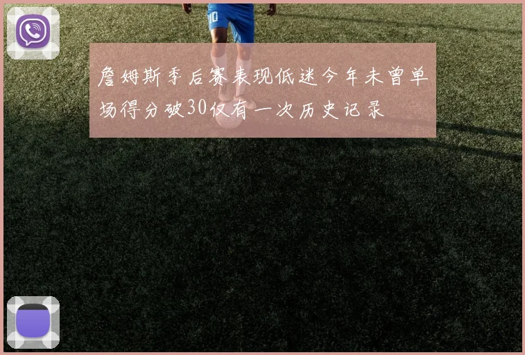 詹姆斯季后赛表现低迷今年未曾单场得分破30仅有一次历史记录