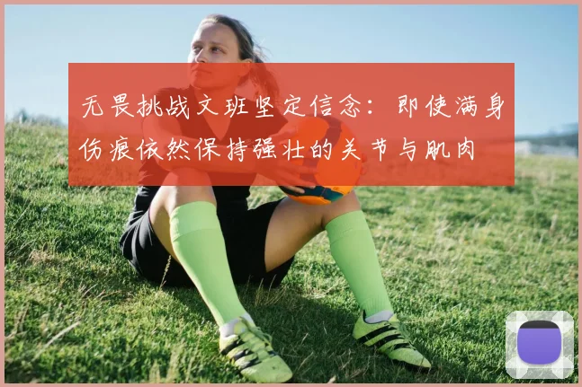 无畏挑战文班坚定信念：即使满身伤痕依然保持强壮的关节与肌肉