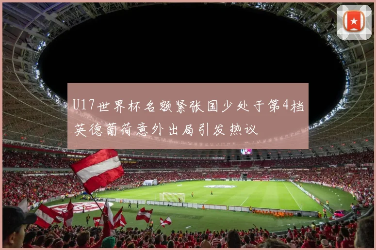 U17世界杯名额紧张国少处于第4档英德葡荷意外出局引发热议