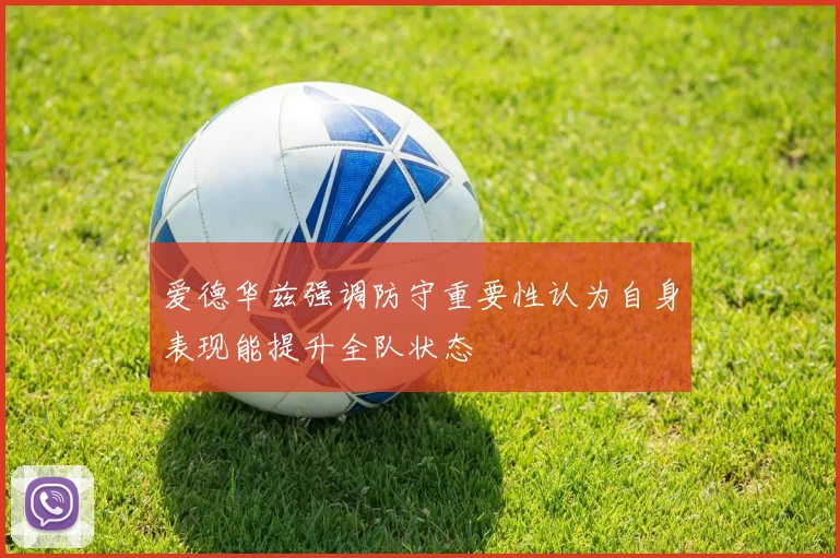 爱德华兹强调防守重要性认为自身表现能提升全队状态